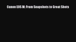 Read Canon EOS M: From Snapshots to Great Shots Ebook