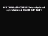Read HOW TO HEAL A BROKEN HEART: Let go of pain and learn to love again (HEALING HURT Book