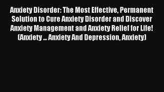 Read Anxiety Disorder: The Most Effective Permanent Solution to Cure Anxiety Disorder and Discover