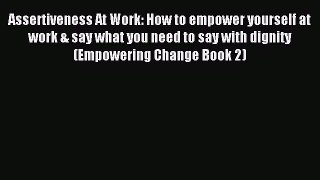 Download Assertiveness At Work: How to empower yourself at work & say what you need to say