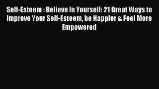 Read Self-Esteem : Believe In Yourself: 21 Great Ways to Improve Your Self-Esteem be Happier