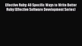 Download Effective Ruby: 48 Specific Ways to Write Better Ruby (Effective Software Development