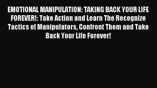 Read EMOTIONAL MANIPULATION: TAKING BACK YOUR LIFE FOREVER!: Take Action and Learn The Recognize