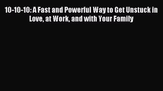 Read 10-10-10: A Fast and Powerful Way to Get Unstuck in Love at Work and with Your Family