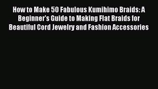 [Download PDF] How to Make 50 Fabulous Kumihimo Braids: A Beginner's Guide to Making Flat Braids