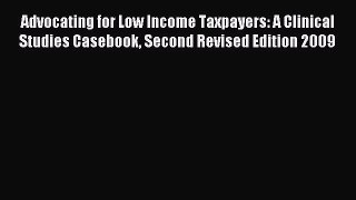 Read Advocating for Low Income Taxpayers: A Clinical Studies Casebook Second Revised Edition