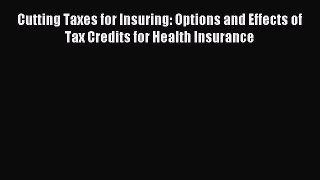 Download Cutting Taxes for Insuring: Options and Effects of Tax Credits for Health Insurance