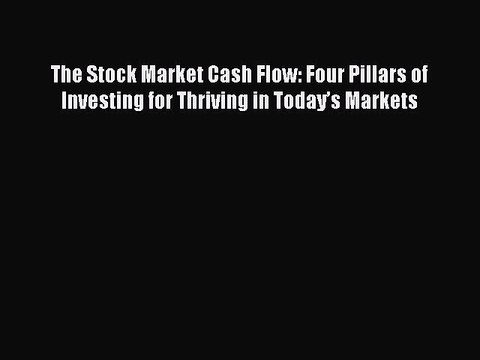 Read The Stock Market Cash Flow: Four Pillars of Investing for Thriving in Today’s Markets