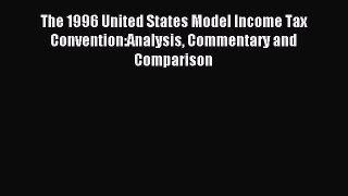 Read The 1996 United States Model Income Tax Convention:Analysis Commentary and Comparison