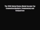 Read The 1996 United States Model Income Tax Convention:Analysis Commentary and Comparison