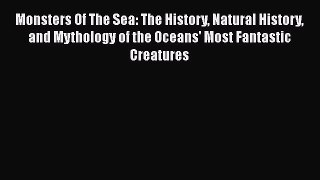 Read Monsters Of The Sea: The History Natural History and Mythology of the Oceans' Most Fantastic
