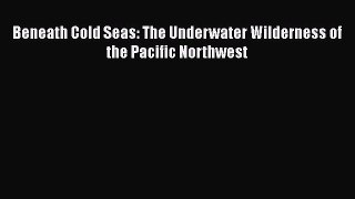 Read Beneath Cold Seas: The Underwater Wilderness of the Pacific Northwest Ebook Free