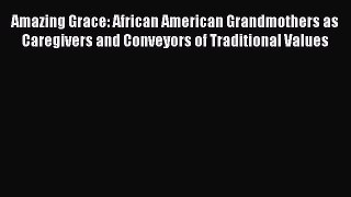 Download Amazing Grace: African American Grandmothers as Caregivers and Conveyors of Traditional