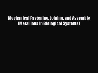 Download Mechanical Fastening Joining and Assembly (Metal Ions in Biological Systems) PDF Online