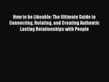 Read How to be Likeable: The Ultimate Guide to Connecting Relating and Creating Authentic Lasting