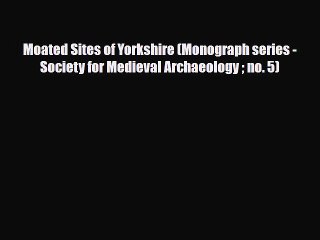 PDF Moated Sites of Yorkshire (Monograph series - Society for Medieval Archaeology  no. 5)
