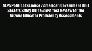 Read AEPA Political Science / American Government (06) Secrets Study Guide: AEPA Test Review