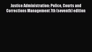Read Justice Administration: Police Courts and Corrections Management 7th (seventh) edition