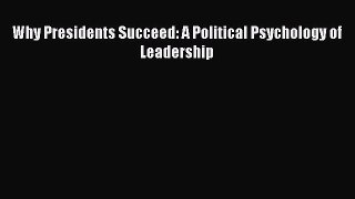 Download Why Presidents Succeed: A Political Psychology of Leadership PDF Free