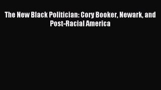 Read The New Black Politician: Cory Booker Newark and Post-Racial America Ebook Online