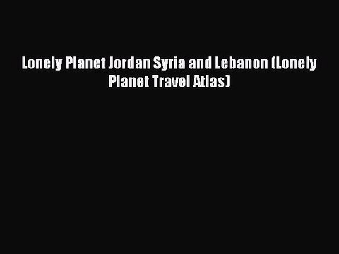[Download PDF] Lonely Planet Jordan Syria and Lebanon (Lonely Planet Travel Atlas) Full eBook