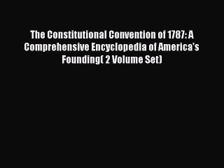 Read The Constitutional Convention of 1787: A Comprehensive Encyclopedia of America's Founding(