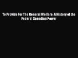 Read To Provide For The General Welfare: A History of the Federal Spending Power Ebook Free
