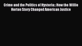 Read Crime and the Politics of Hysteria:: How the Willie Horton Story Changed American Justice