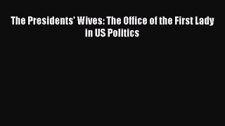 Download The Presidents' Wives: The Office of the First Lady in US Politics PDF Free