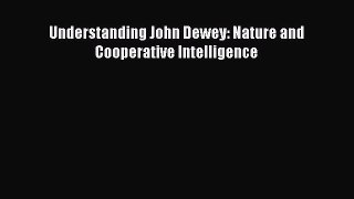 Read Understanding John Dewey: Nature and Cooperative Intelligence Ebook Online
