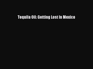 [Download PDF] Tequila Oil: Getting Lost In Mexico Read Online