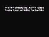 PDF From Vines to Wines: The Complete Guide to Growing Grapes and Making Your Own Wine  EBook