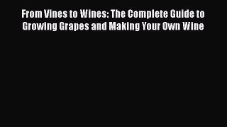 PDF From Vines to Wines: The Complete Guide to Growing Grapes and Making Your Own Wine  EBook
