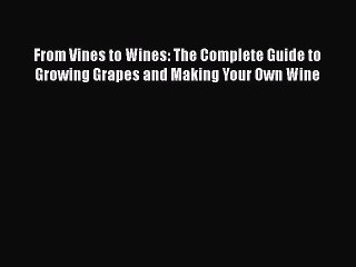 PDF From Vines to Wines: The Complete Guide to Growing Grapes and Making Your Own Wine  EBook