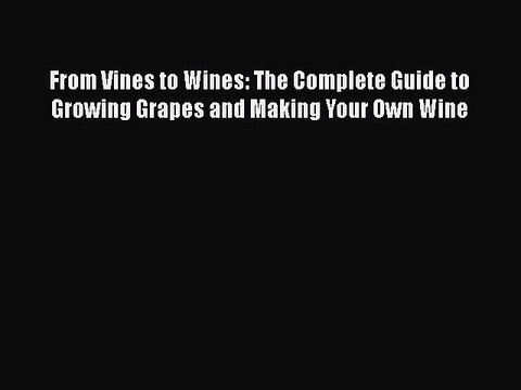 PDF From Vines to Wines: The Complete Guide to Growing Grapes and Making Your Own Wine EBook