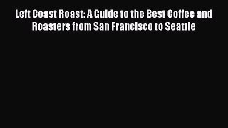 PDF Left Coast Roast: A Guide to the Best Coffee and Roasters from San Francisco to Seattle