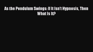 Download As the Pendulum Swings: If It Isn't Hypnosis Then What Is It? Ebook Online