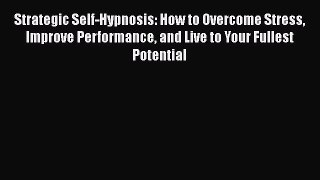 Download Strategic Self-Hypnosis: How to Overcome Stress Improve Performance and Live to Your