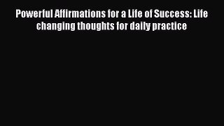 Read Powerful Affirmations for a Life of Success: Life changing thoughts for daily practice