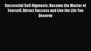Read Successful Self-Hypnosis: Become the Master of Yourself Attract Success and Live the Life