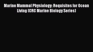 Download Marine Mammal Physiology: Requisites for Ocean Living (CRC Marine Biology Series)