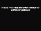Download Pursuing Your Destiny: How to Overcome Adversity and Achieve Your Dreams PDF Free