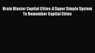 Download Brain Blaster Capital Cities: A Super Simple System To Remember Capital Cities Ebook