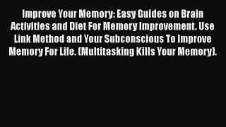 Read Improve Your Memory: Easy Guides on Brain Activities and Diet For Memory Improvement.