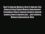 Read How To Improve Memory: How To Improve Your Memory Using Simple Memory Improvement Techniques
