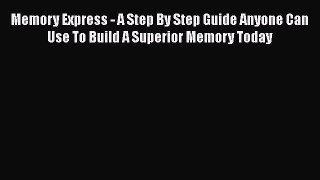 Download Memory Express - A Step By Step Guide Anyone Can Use To Build A Superior Memory Today