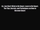 Read I.Q.: Just Don't Wish to Be Smart. Learn to Be Smart. The Tips Secrets and Techniques
