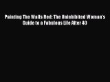 Download Painting The Walls Red: The Uninhibited Woman's Guide to a Fabulous Life After 40