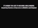 Read IT'S NEVER TOO LATE TO BECOME A MILLIONAIRE: Inspiring Stories of Success in Midlife and