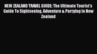 Read NEW ZEALAND TRAVEL GUIDE: The Ultimate Tourist's Guide To Sightseeing Adventure & Partying